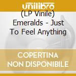 (LP Vinile) Emeralds - Just To Feel Anything vinile