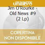 Jim O'Rourke - Old News #9 (2 Lp) cd musicale di Jim O'Rourke