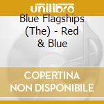 Blue Flagships (The) - Red & Blue cd musicale di Blue Flagships