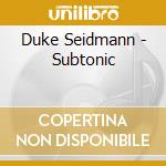 Duke Seidmann - Subtonic cd musicale di Duke Seidmann