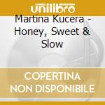Martina Kucera - Honey, Sweet & Slow cd musicale di Martina Kucera