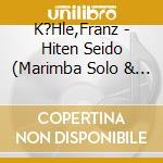 K?Hle,Franz - Hiten Seido (Marimba Solo & Percussion) cd musicale di K?Hle,Franz