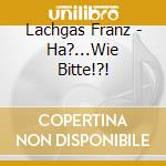 Lachgas Franz - Ha?...Wie Bitte!?! cd