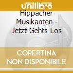 Hippacher Musikanten - Jetzt Gehts Los cd musicale di Hippacher Musikanten