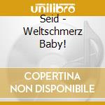 Seid - Weltschmerz Baby! cd musicale di Seid