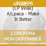 (LP Vinile) A/Lpaca - Make It Better lp vinile