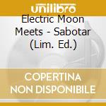 Electric Moon Meets - Sabotar (Lim. Ed.) cd musicale