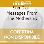 Sun Dial - Messages From The Mothership cd musicale
