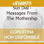 Sun Dial - Messages From The Mothership cd