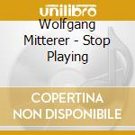 Wolfgang Mitterer - Stop Playing cd musicale di Mitterer Wolfgang