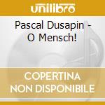 Pascal Dusapin - O Mensch! cd musicale di Pascal Dusapin