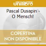 Pascal Dusapin - O Mensch!