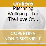 Puschning Wolfgang - For The Love Of It cd musicale di Puschning Wolfgang
