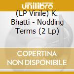 (LP Vinile) K. Bhatti - Nodding Terms (2 Lp) vinile