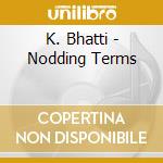 K. Bhatti - Nodding Terms cd