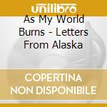 As My World Burns - Letters From Alaska cd musicale di As My World Burns