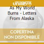 As My World Burns - Letters From Alaska cd