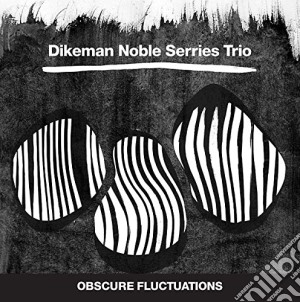 Dikeman Noble Serries Trio - Obscure Fluctuations cd musicale di Dikeman Noble Serries Trio