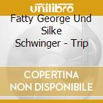 Fatty George Und Silke Schwinger - Trip cd musicale di Fatty George Und Silke Schwinger