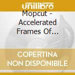 Mopcut - Accelerated Frames Of Reference cd musicale di Mopcut