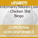 Brotzmann/Nilssen-Love - Chicken Shit Bingo cd