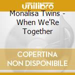 Monalisa Twins - When We'Re Together cd musicale di Monalisa Twins