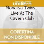 Monalisa Twins - Live At The Cavern Club cd