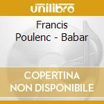 Francis Poulenc - Babar cd musicale di Francis Poulenc