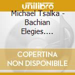 Michael Tsalka - Bachian Elegies. Musical Meditations For Uncertain Times cd