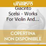 Giacinto Scelsi - Works For Violin And For Viola cd musicale