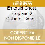 Emerald Ghost: Copland X Galante: Song Cycles cd