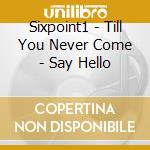 Sixpoint1 - Till You Never Come - Say Hello cd