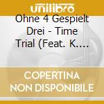 Ohne 4 Gespielt Drei - Time Trial (Feat. K. Scherer, S. Decker & B. Oezsevim) cd