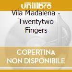 Vila Madalena - Twentytwo Fingers cd musicale di Vila Madalena