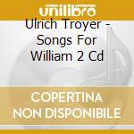 Ulrich Troyer - Songs For William 2 Cd cd musicale di Troyer Ulrich