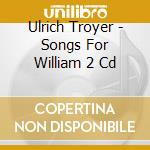 Ulrich Troyer - Songs For William 2 Cd cd