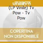 (LP Vinile) Tv Pow - Tv Pow lp vinile di Tv Pow