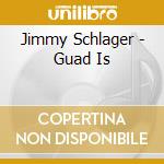 Jimmy Schlager - Guad Is