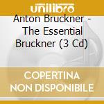 Anton Bruckner - The Essential Bruckner (3 Cd) cd