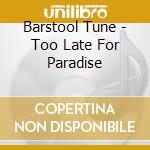 Barstool Tune - Too Late For Paradise cd musicale di Barstool Tune