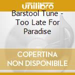 Barstool Tune - Too Late For Paradise cd