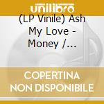 (LP Vinile) Ash My Love - Money / Lp+Download lp vinile di Ash My Love