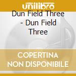Dun Field Three - Dun Field Three cd musicale di Dun Field Three