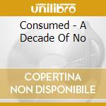 Consumed - A Decade Of No cd musicale di Consumed