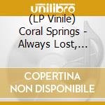 (LP Vinile) Coral Springs - Always Lost, Never Found