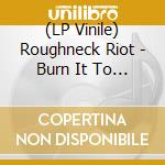 (LP Vinile) Roughneck Riot - Burn It To The Ground (Cv) vinile