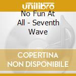 No Fun At All - Seventh Wave cd