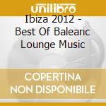 Ibiza 2012 - Best Of Balearic Lounge Music cd