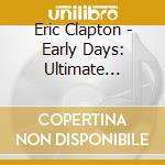Eric Clapton - Early Days: Ultimate Collection cd musicale di Eric Clapton