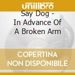 Say Dog - In Advance Of A Broken Arm cd musicale di Say Dog